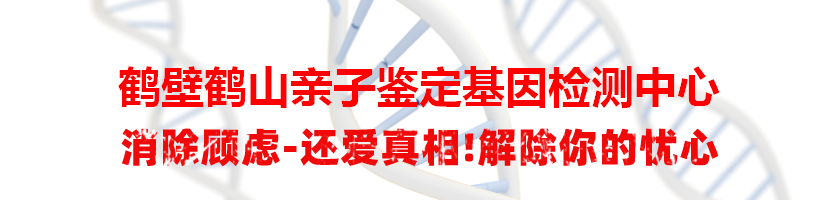 鹤壁鹤山亲子鉴定基因检测中心